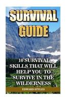 Survival Guide: 10 Survival Skills That Will Help You to Survive in the Wilderness 1976074487 Book Cover