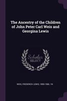 The Ancestry of the Children of John Peter Carl Weis and Georgina Lewis 137888499X Book Cover