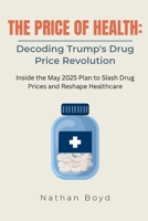 THE PRICE OF HEALTH: DECODING TRUMP'S DRUG PRICING REVOLUTION: Inside the May 2025 Plan to Slash Drug Prices and Reshape Healthcare B0F9SWR6ND Book Cover