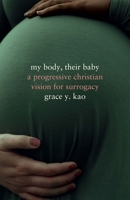 My Body, Their Baby: A Progressive Christian Vision for Surrogacy 150363597X Book Cover