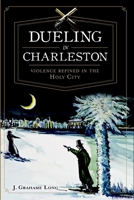 Dueling in Charleston:: Violence Refined in the Holy City 1609495039 Book Cover