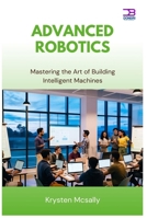 Advanced Robotics: Mastering the Art of Building Intelligent Machines B0FB48HMJD Book Cover