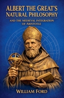Albert the Great's Natural Philosophy and the Medieval Integration of Aristotle B0GZ5RKW9V Book Cover