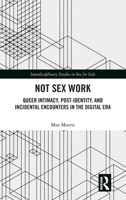 Not Sex Work: Queer Intimacy, Post-identity, and Incidental Encounters in the Digital Era (Interdisciplinary Studies in Sex for Sale) 1032384328 Book Cover