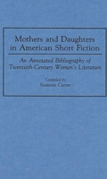 Mothers and Daughters in American Short Fiction: An Annotated Bibliography of Twentieth-Century Women's Literature (Bibliographies and Indexes in Women's Studies) 031328511X Book Cover