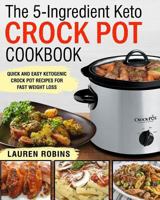 The 5-Ingredient Keto Crock Pot Cookbook: Quick and Easy Ketogenic Crock Pot Recipes for Fast Weigth Loss 1793087318 Book Cover