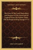 The Lives Of The Lord Chancellors And Keepers Of The Great Seal Of England From The Earliest Times Till The Reign Of King George IV V7 1428611207 Book Cover