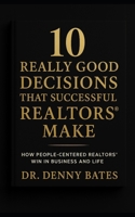 10 Really Good Decisions That Successful REALTORS® Make: How People-Centered REALTORS Win In Business And Life B0GNSTLMZH Book Cover