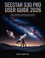 SeeStar S30 Pro User Guide 2026: Clear Setup Steps, Phone App Controls, Smart Tracking Tips, and Sharper Night Sky Photos B0H1R4R737 Book Cover