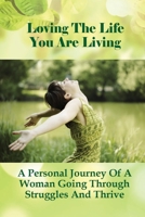 Loving The Life You Are Living: A Personal Journey Of A Woman Going Through Struggles And Thrive: The Story Of Uncovering A Life Worth Living B0988NV43V Book Cover
