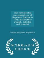 The Confidential Correspondence of Napoleon Bonaparte With His Brother Joseph 1022045288 Book Cover