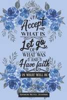 Accept What Is, Let Go Of What Was And Have Faith In What Will Be Sermon Notes Journal: Notebook For Recording Weekly Church Sermons 1660848466 Book Cover