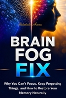 Brain Fog Fix: Why You Can't Focus, Keep Forgetting Things, and How to Restore Your Memory Naturally B0GZT324Q7 Book Cover
