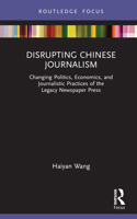 Disrupting Chinese Journalism: Changing Politics, Economics, and Journalistic Practices of the Legacy Newspaper Press 1032158417 Book Cover