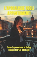 L’Apocalisse degli Appuntamenti (Italian Edition): Come sopravvivere al dating italiano nell’era delle app: una romantic comedy contemporanea tra Roma ... Humor) (LOL Europa: The Comedy Collection) B0GCMM1D5F Book Cover