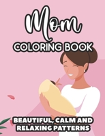 Mom Coloring Book Beautiful, Calm And Relaxing Patterns: Downright Funny Quotes And Anti-Stress Designs To Color, Coloring Sheets For Moms B08VYBN96R Book Cover