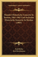 Hundert Historische Concerte In Breslau, 1881-1905 Und Sechzehn Historische Konzerte In Breslau (1905) 1168090172 Book Cover