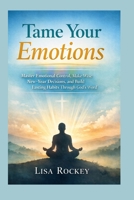 Tame Your Emotions: Master Emotional Control, Make Wise New-Year Decisions, and Build Lasting Habits Through God’s Word B0GDVPCP44 Book Cover