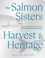 The Salmon Sisters: Harvest & Heritage: Seasonal Recipes and Traditions That Celebrate the Alaskan Spirit 1632174332 Book Cover