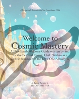 Welcome to Cosmic Mastery: A New Earth Welcome Guide B0F6YM8MGN Book Cover