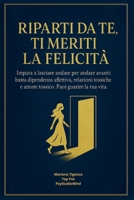 RIPARTI DA TE , TI MERITI LA FELICITA’, IMPARA A LASCIARE ANDARE PER ANDARE AVANTI: Basta dipendenza affettiva, relazioni tossiche e amore tossico…. Puoi guarire la tua vita ! (Italian Edition) B0F74M1JX1 Book Cover