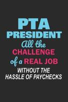 PTA President All the Challenge of a Real Job Without the Hassle of Paychecks: Cute Notebook Gift for School Volunteer Appreciation (Journal, Diary) 1072849666 Book Cover