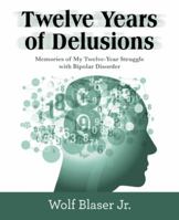 Twelve Years of Delusions: Memories of My Twelve-Year Struggle with Bipolar Disorder 1480868388 Book Cover