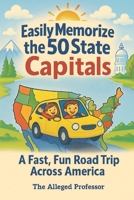 Easily Memorize the 50 State Capitals: A Fast, Fun Road Trip Across America B0FHVTWTYB Book Cover