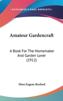 Amateur Gardencraft: A Book For The Homemaker And Garden Lover 1164563734 Book Cover