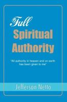 Full Spiritual Authority: All Authority in Heaven and on Earth Has Been Given to Me 0595366546 Book Cover