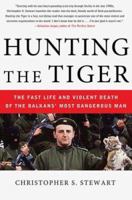 Hunting the Tiger: The Fast Life and Violent Death of the Balkans' Most Dangerous Man 0312356064 Book Cover