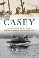 Casey : The Remarkable, Untold Story of Frederick Walker Casey Baldwin: Gentleman, Genuis, and Alexander Graham Bell's Protege 1771088036 Book Cover