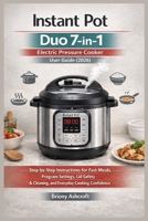 Instant Pot Duo 7-in-1 Electric Pressure Cooker User Guide (2026): Step-by-Step Instructions for Fast Meals, Program Settings, Lid Safety, Cleaning, and Everyday Cooking Confidence B0GG3G35LV Book Cover