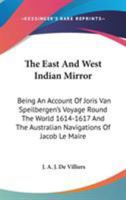 The East And West Indian Mirror: Being An Account Of Joris Van Speilbergen's Voyage Round The World 1614-1617 And The Australian Navigations Of Jacob Le Maire 1163105139 Book Cover