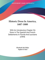 Historic Dress in America 1607-1800: With an Introductory Chapter on Dress in the Spanish and French Settlements in Florida & Lou 1018088555 Book Cover