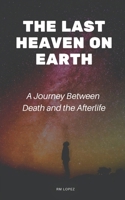 THE LAST HEAVEN ON EARTH: A Journey Between Death and the Afterlife B0DR35JC74 Book Cover