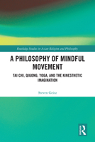 A Philosophy of Mindful Movement: Tai Chi, Qigong, Yoga, and the Kinesthetic Imagination (Routledge Studies in Asian Religion and Philosophy) 1032778032 Book Cover