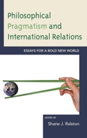 Philosophical Pragmatism and International Relations: Essays for a Bold New World 1498556523 Book Cover