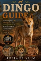 DINGO GUIDE: Exploring the Life, Intelligence, and Ecological Role of Australia’s Most Misunderstood Predator. B0H569MNWL Book Cover