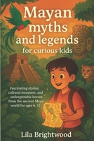 Mayan Myths and Legends for Curious Kids: Fascinating Stories, Cultural Treasures, and Unforgettable Heroes from the Ancient Maya World for Ages 6-12 B0FBGZ14FY Book Cover