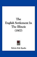 The English Settlement in the Illinois: Reprints of Three Rare Tracts on the Illinois Country; With Map and a View of a British Colony House at Albion 1013476190 Book Cover