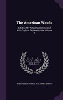The American Woods: Exhibited by Actual Specimens and With Copious Explanatory tex, Volume 6 117618461X Book Cover