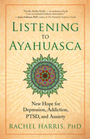 Listening to Ayahuasca: New Hope for Depression, Addiction, Ptsd, and Anxiety 1608684024 Book Cover