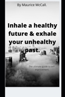 Inhale a healthy future & exhale your unhealthy past.: The ultimate guide to self-improvement. B0942KWYQ9 Book Cover