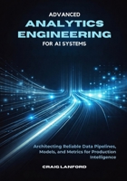 Advanced Analytics Engineering for AI Systems: Architecting Reliable Data Pipelines, Models, and Metrics for Production Intelligence B0GPLMSVY4 Book Cover