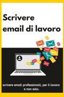 Scrivere email di lavoro: scrivere email professionali, per il lavoro e non solo. B0C2S47KHB Book Cover