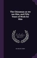 The Chinaman as we see Him, and Fifty Years of Work for Him 1022759620 Book Cover