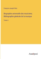 Biographie universelle des musiciens; Bibliographie génèrale de la musique: Tome 4 3382730529 Book Cover