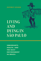 Living and Dying in São Paulo: Immigrants, Health, and the Built Environment in Brazil 1478026723 Book Cover