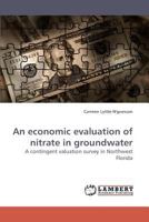 An economic evaluation of nitrate in groundwater: A contingent valuation survey in Northwest Florida 3838315650 Book Cover